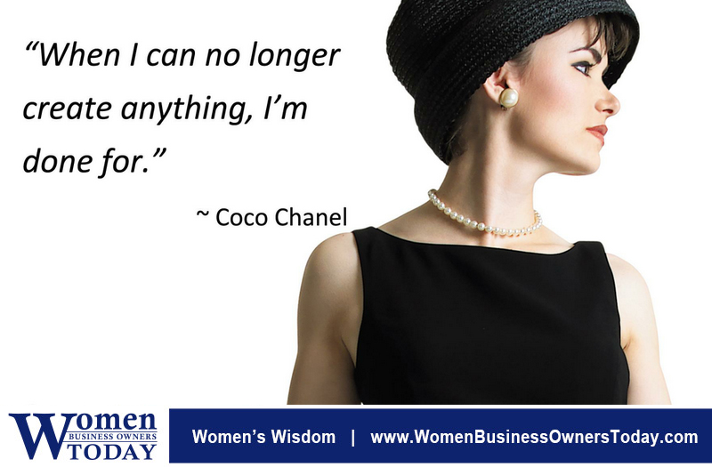 “When I can no longer create anything, I'm done for.” -Coco Chanel