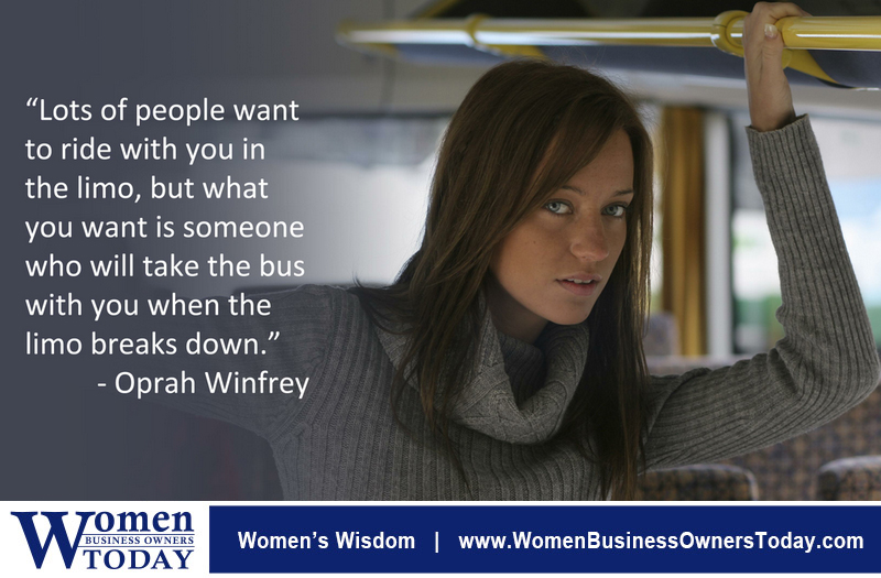 “Lots of people want to ride with you in the limo, but what you want is someone who will take the bus with you when the limo breaks down.” - Oprah Winfrey